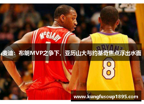 麦迪：布朗MVP之争下，亚历山大与约基奇焦点浮出水面