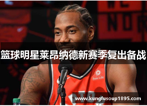篮球明星莱昂纳德新赛季复出备战